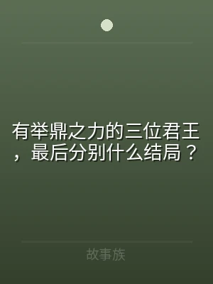 有举鼎之力的三位君王，最后分别什么结局？