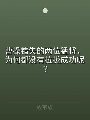曹操错失的两位猛将，为何都没有拉拢成功呢