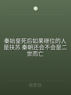 秦始皇死后如果继位的人是扶苏 秦朝还会不