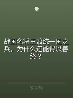 战国名将王翦统一国之兵，为什么还能得以善