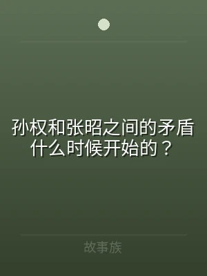 孙权和张昭之间的矛盾什么时候开始的？