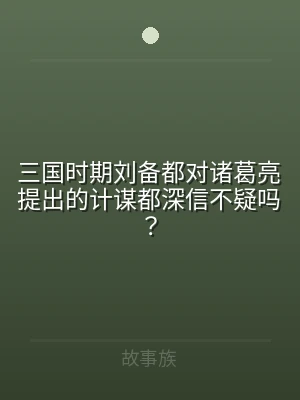 三国时期刘备都对诸葛亮提出的计谋都深信不