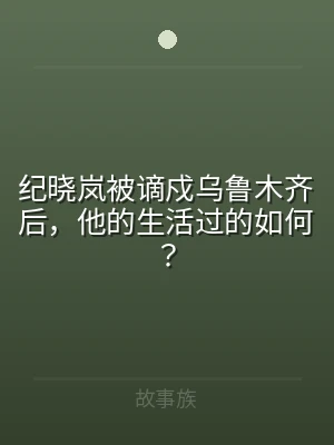 纪晓岚被谪戍乌鲁木齐后，他的生活过的如何