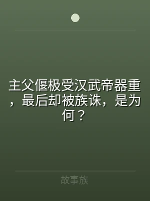 主父偃极受汉武帝器重，最后却被族诛，是为
