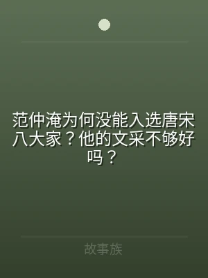 范仲淹为何没能入选唐宋八大家？他的文采不