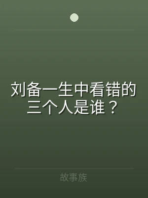 刘备一生中看错的三个人是谁？