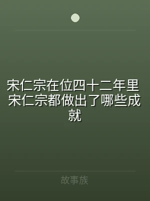 宋仁宗在位四十二年里 宋仁宗都做出了哪些