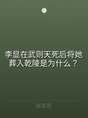 李显在武则天死后将她葬入乾陵是为什么？