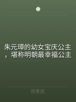 朱元璋的幼女宝庆公主，堪称明朝最幸福公主