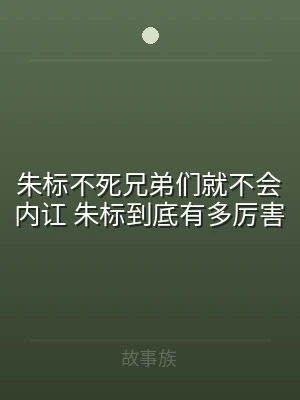 朱标不死兄弟们就不会内讧 朱标到底有多厉