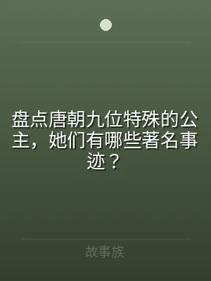 盘点唐朝九位特殊的公主，她们有哪些著名事