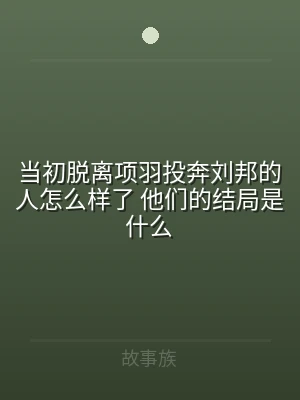 当初脱离项羽投奔刘邦的人怎么样了 他们的