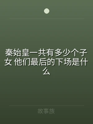 秦始皇一共有多少个子女 他们最后的下场是