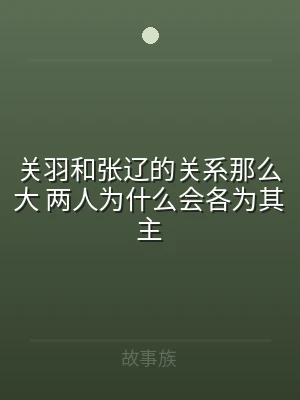 关羽和张辽的关系那么大 两人为什么会各为