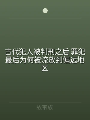 古代犯人被判刑之后 罪犯最后为何被流放到
