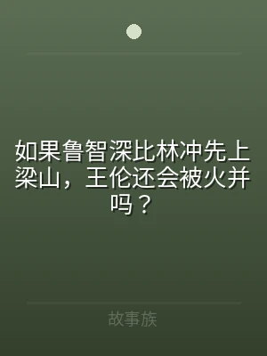 如果鲁智深比林冲先上梁山，王伦还会被火并
