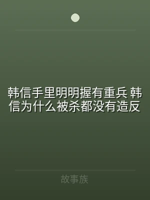 韩信手里明明握有重兵 韩信为什么被杀都没