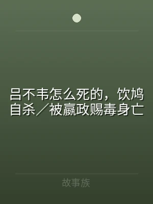 吕不韦怎么死的，饮鸠自杀／被嬴政赐毒身亡