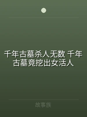千年古墓杀人无数 千年古墓竟挖出女活人