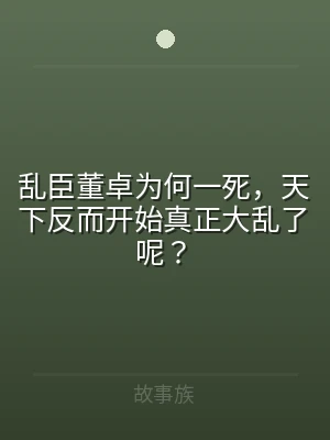 乱臣董卓为何一死，天下反而开始真正大乱了