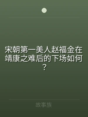 宋朝第一美人赵福金在靖康之难后的下场如何