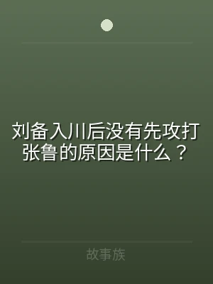 刘备入川后没有先攻打张鲁的原因是什么？