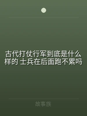古代打仗行军到底是什么样的 士兵在后面跑