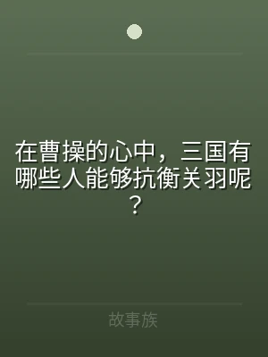 在曹操的心中，三国有哪些人能够抗衡关羽呢