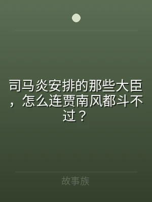 司马炎安排的那些大臣，怎么连贾南风都斗不