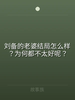 刘备的老婆结局怎么样？为何都不太好呢？