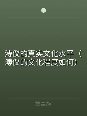 溥仪的真实文化水平（溥仪的文化程度如何）