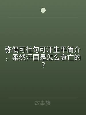 弥偶可杜句可汗生平简介，柔然汗国是怎么衰