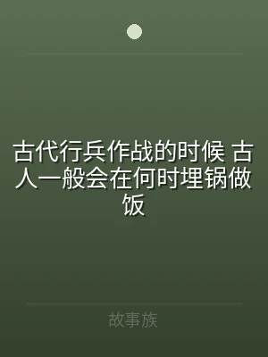 古代行兵作战的时候 古人一般会在何时埋锅