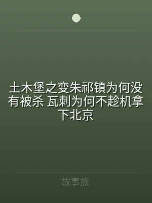 土木堡之变朱祁镇为何没有被杀 瓦刺为何不