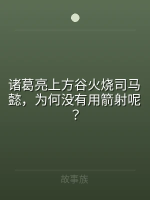 诸葛亮上方谷火烧司马懿，为何没有用箭射呢