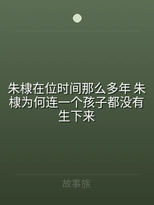 朱棣在位时间那么多年 朱棣为何连一个孩子