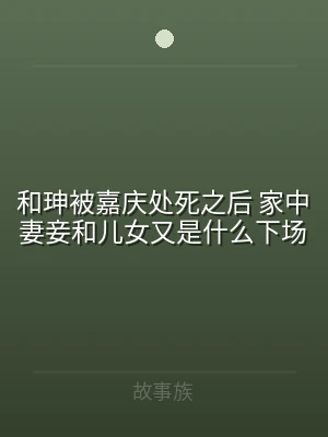 和珅被嘉庆处死之后 家中妻妾和儿女又是什