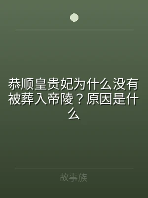 恭顺皇贵妃为什么没有被葬入帝陵？原因是什