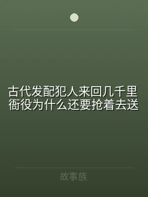 古代发配犯人来回几千里 衙役为什么还要抢