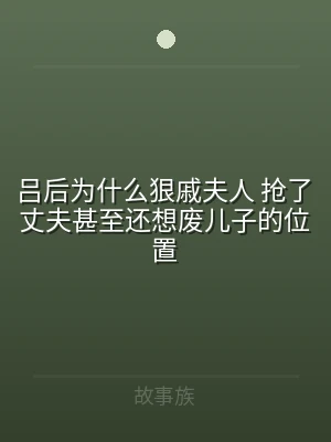 吕后为什么狠戚夫人 抢了丈夫甚至还想废儿
