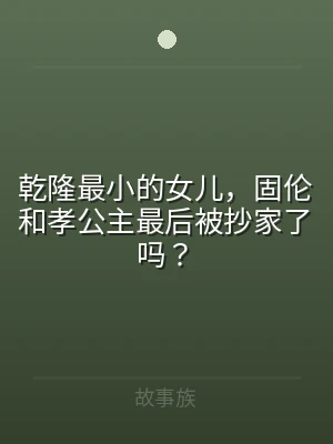 乾隆最小的女儿，固伦和孝公主最后被抄家了