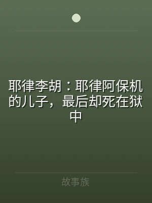 耶律李胡：耶律阿保机的儿子，最后却死在狱