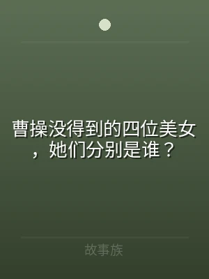 曹操没得到的四位美女，她们分别是谁？