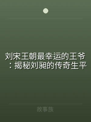刘宋王朝最幸运的王爷：揭秘刘昶的传奇生平