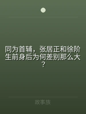 同为首辅，张居正和徐阶生前身后为何差别那