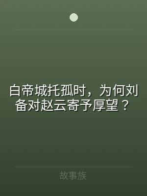 白帝城托孤时，为何刘备对赵云寄予厚望？