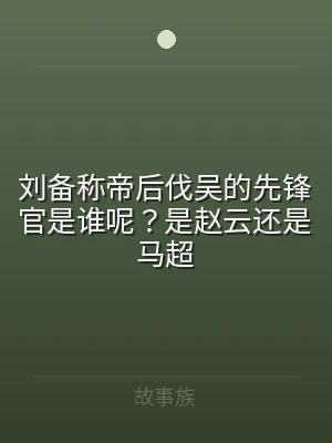 刘备称帝后伐吴的先锋官是谁呢？是赵云还是