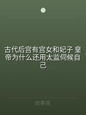 古代后宫有宫女和妃子 皇帝为什么还用太监