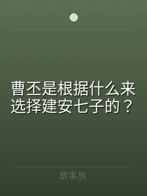 曹丕是根据什么来选择建安七子的？