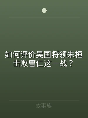 如何评价吴国将领朱桓击败曹仁这一战？